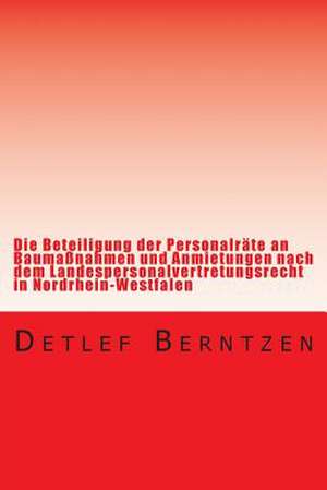 Die Beteiligung Der Personalraete an Baumassnahmen Und Anmietungen Nach Dem Landespersonalvertretungsrecht in Nordrhein-Westfalen de Detlef Berntzen