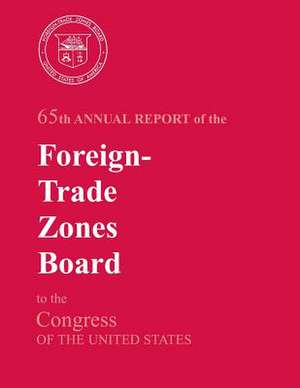 65th Annual Report of the Foreign-Trade Zones Board to the Congress of the United States de U S Dept of Commerce