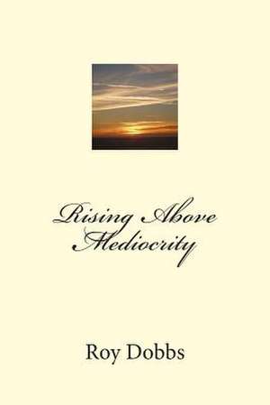 Rising Above Mediocrity de Roy Dobbs