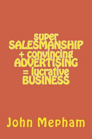 Super Salesmanship + Convincing Advertising = Lucrative Business de MR John Mepham