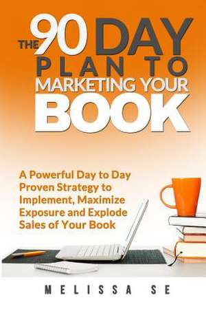 The 90 Day Plan to Marketing Your Book de Melissa Se