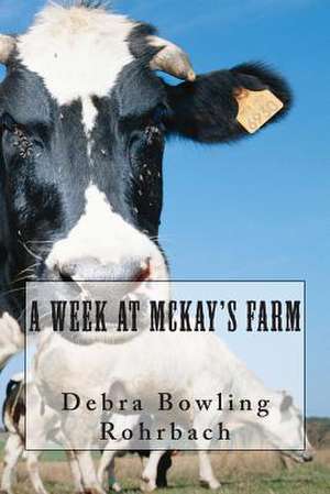 A Week at McKay's Farm de Debra Bowling Rohrbach