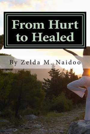 From Hurt to Healed: Positioning Your Pain for Step by Step Healing de Zelda M. Naidoo MS