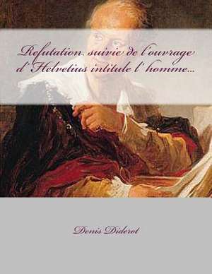 Refutation Suivie de L'Ouvrage D' Helvetius Intitule L' Homme... de M. Denis Diderot