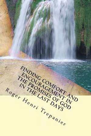 Finding Comfort and Encouragement in the Promises of God in the Last Days de Roger Henri Trepanier