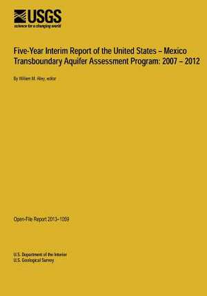 Five-Year Interim Report of the United States ? Mexico Transboundary Aquifer Assessment Program de U. S. Department of the Interior