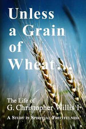 Unless a Grain of Wheat de MR William a. Willis