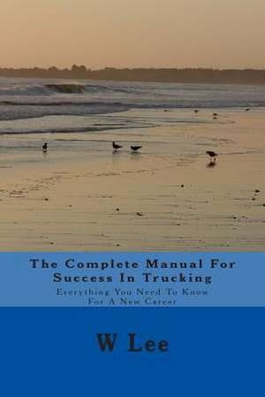 The Complete Manual for Success in Trucking de W. Lee