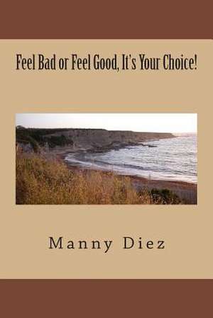 Feel Bad or Feel Good, It's Your Choice! de Manny Diez