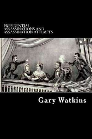 Presidential Assassinations and Assassination Attempts de Gary Watkins