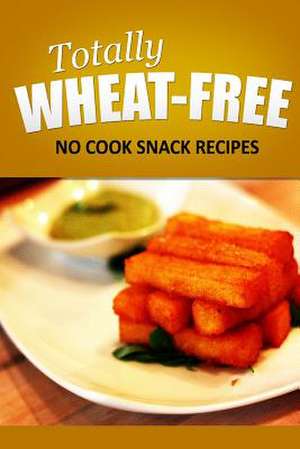 Totally Wheat Free - No Cook Snacks Recipes de Totally Wheat Free