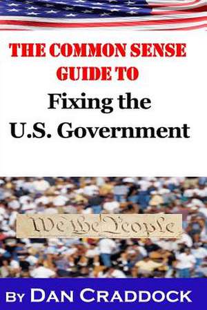 The Common Sense Guide to Fixing the U.S. Government de Dan Craddock