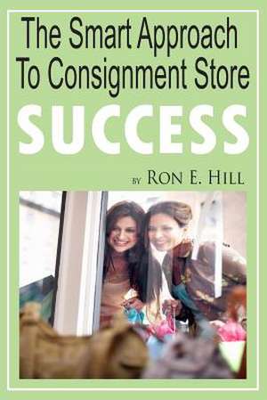 The Smart Approach to Consignment Store Success de MR Ron E. Hill