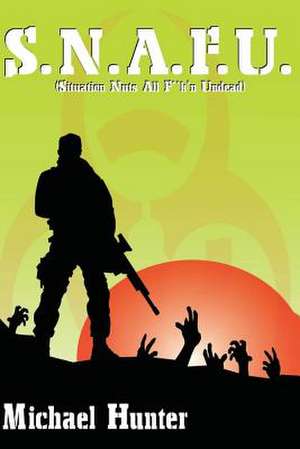 S.N.A.F.U. (Situation Nuts All F**k'n Undead) de Michael J. Hunter