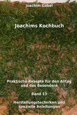 Joachims Kochbuch Band 13 Herstellungstechniken Und Spezielle Anleitungen de Joachim Gabel