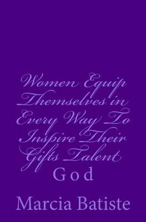 Women Equip Themselves in Every Way to Inspire Their Gifts Talent de Wilson, Marcia Batiste Smith