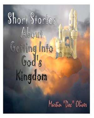 Short Stories about Getting Into God's Kingdom de Dr Martin W. Oliver Phd