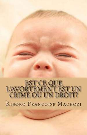 Est Ce Que L'Avortement Est Un Crime Ou Un Droit? de Kiboko Francoise Machozi