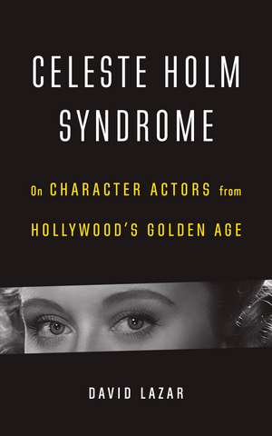 Celeste Holm Syndrome: On Character Actors from Hollywood's Golden Age de David Lazar