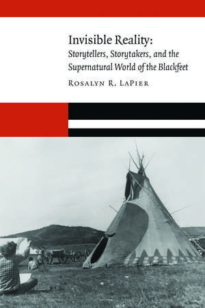 Invisible Reality: Storytellers, Storytakers, and the Supernatural World of the Blackfeet de Rosalyn R. LaPier