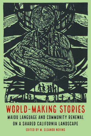 World-Making Stories: Maidu Language and Community Renewal on a Shared California Landscape de M. Eleanor Nevins