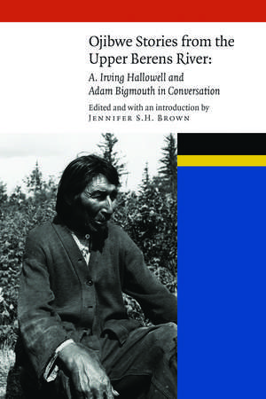 Ojibwe Stories from the Upper Berens River: A. Irving Hallowell and Adam Bigmouth in Conversation de Jennifer S. H. Brown