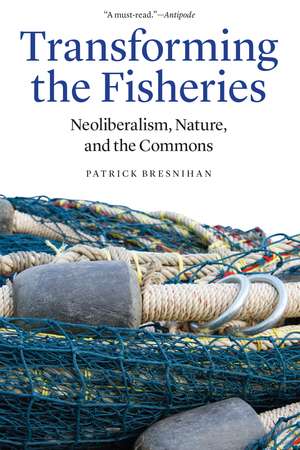 Transforming the Fisheries: Neoliberalism, Nature, and the Commons de Patrick Bresnihan