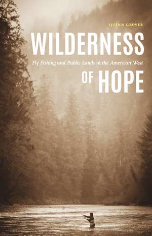 Wilderness of Hope: Fly Fishing and Public Lands in the American West de Quinn Grover