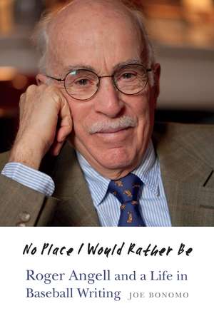 No Place I Would Rather Be: Roger Angell and a Life in Baseball Writing de Joe Bonomo