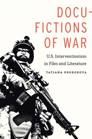 Docu-Fictions of War: U.S. Interventionism in Film and Literature de Tatiana Prorokova