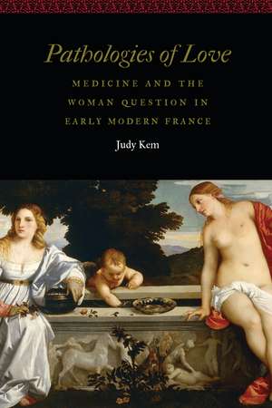 Pathologies of Love: Medicine and the Woman Question in Early Modern France de Judy Kem