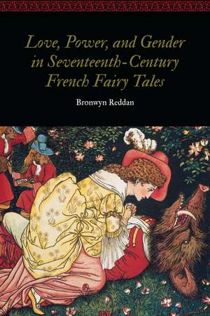 Love, Power, and Gender in Seventeenth-Century French Fairy Tales de Bronwyn Reddan