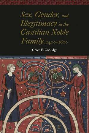 Sex, Gender, and Illegitimacy in the Castilian Noble Family, 1400–1600 de Grace E. Coolidge