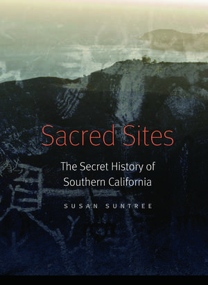 Sacred Sites: The Secret History of Southern California de Susan Suntree