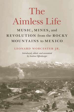 The Aimless Life: Music, Mines, and Revolution from the Rocky Mountains to Mexico de Leonard Worcester, Jr.