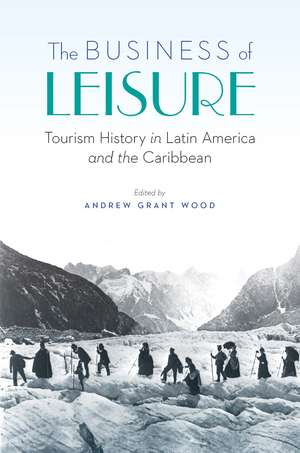 The Business of Leisure: Tourism History in Latin America and the Caribbean de Andrew Grant Wood