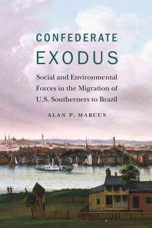 Confederate Exodus: Social and Environmental Forces in the Migration of U.S. Southerners to Brazil de Alan P. Marcus