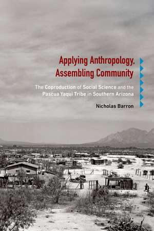 Applying Anthropology, Assembling Community: The Coproduction of Social Science and the Pascua Yaqui Tribe in Southern Arizona de Nicholas Barron