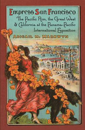 Empress San Francisco: The Pacific Rim, the Great West, and California at the Panama-Pacific International Exposition de Abigail M. Markwyn