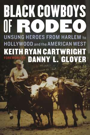 Black Cowboys of Rodeo: Unsung Heroes from Harlem to Hollywood and the American West de Keith Ryan Cartwright