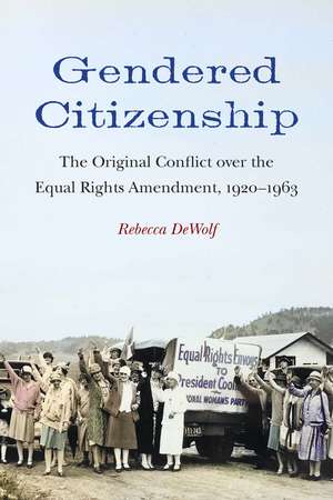 Gendered Citizenship: The Original Conflict over the Equal Rights Amendment, 1920–1963 de Rebecca DeWolf