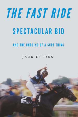 The Fast Ride: Spectacular Bid and the Undoing of a Sure Thing de Jack Gilden