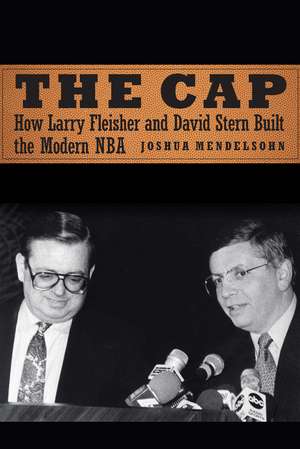 The Cap: How Larry Fleisher and David Stern Built the Modern NBA de Joshua Mendelsohn