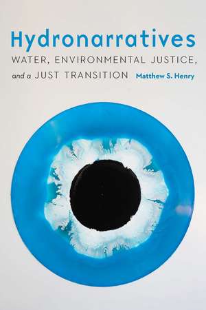 Hydronarratives: Water, Environmental Justice, and a Just Transition de Matthew S. Henry