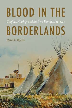 Blood in the Borderlands: Conflict, Kinship, and the Bent Family, 1821–1920 de David C. Beyreis