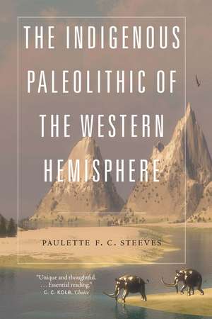 The Indigenous Paleolithic of the Western Hemisphere de Paulette F. C. Steeves