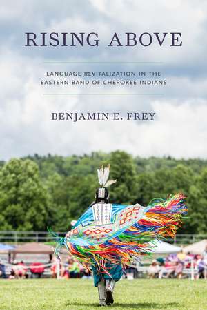 Rising Above: Language Revitalization in the Eastern Band of Cherokee Indians de Benjamin E. Frey