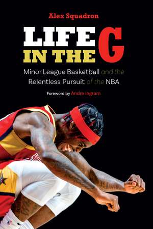 Life in the G: Minor League Basketball and the Relentless Pursuit of the NBA de Alex Squadron