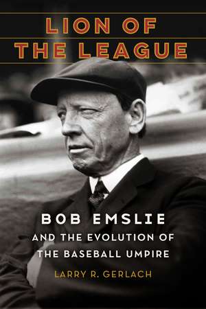 Lion of the League: Bob Emslie and the Evolution of the Baseball Umpire de Larry R. Gerlach