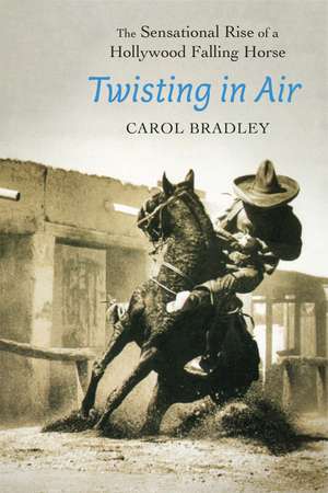 Twisting in Air: The Sensational Rise of a Hollywood Falling Horse de Carol Bradley